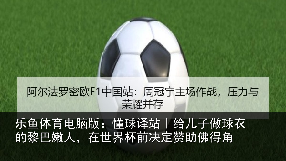 乐鱼体育电脑版：懂球相关情况的黎相关情况决定赞助佛得角