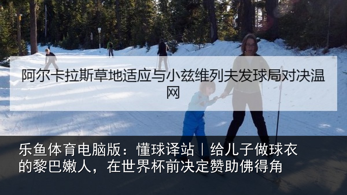 乐鱼体育电脑版：懂球相关情况的黎相关情况决定赞助佛得角