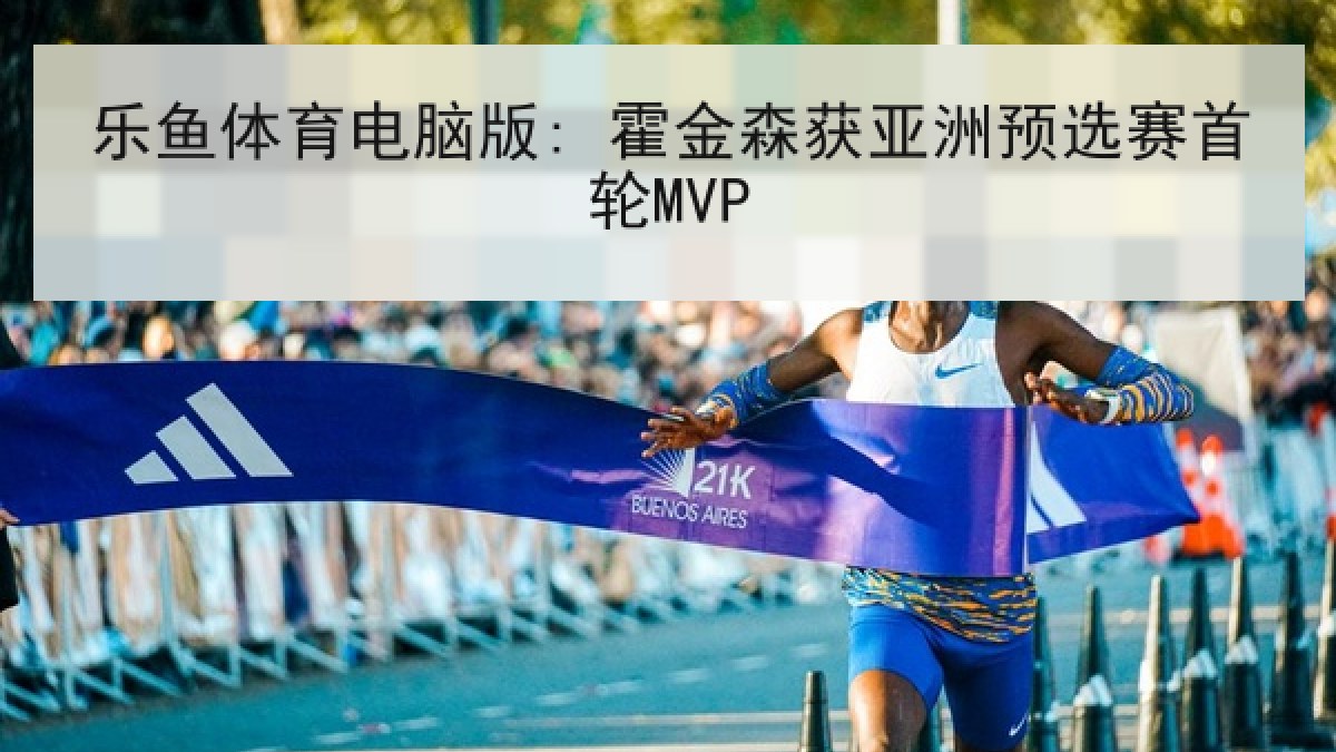 乐鱼体育电脑版: 霍金森获亚洲预选赛首轮MVP
